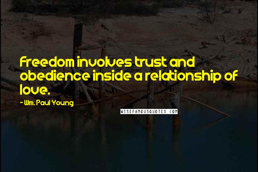 Wm. Paul Young Quotes: Freedom involves trust and obedience inside a relationship of love.
