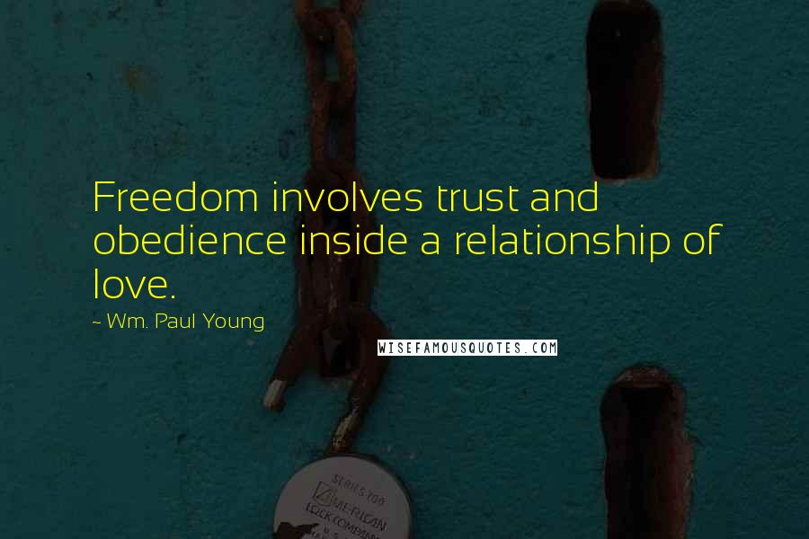 Wm. Paul Young Quotes: Freedom involves trust and obedience inside a relationship of love.