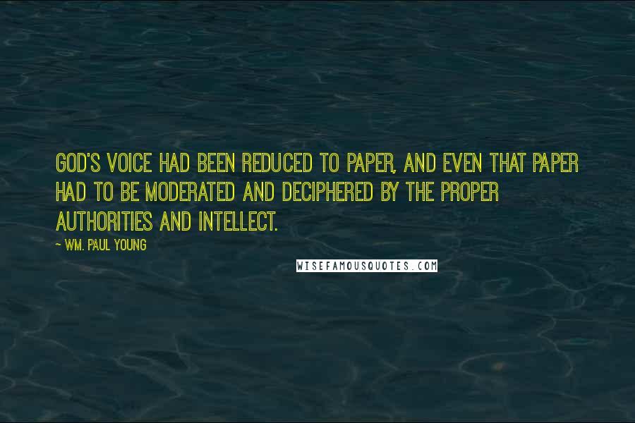 Wm. Paul Young Quotes: God's voice had been reduced to paper, and even that paper had to be moderated and deciphered by the proper authorities and intellect.