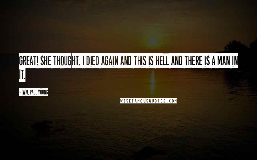 Wm. Paul Young Quotes: Great! she thought. I died again and this is hell and there is a man in it.