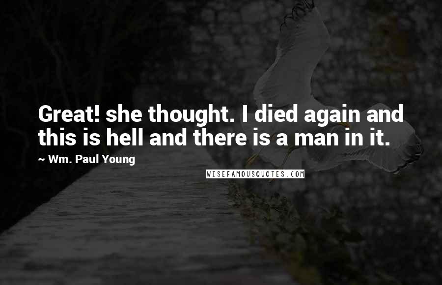 Wm. Paul Young Quotes: Great! she thought. I died again and this is hell and there is a man in it.