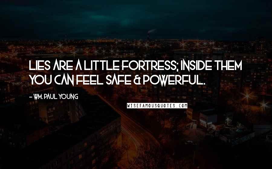 Wm. Paul Young Quotes: Lies are a little fortress; inside them you can feel safe & powerful.