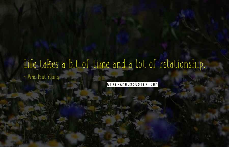 Wm. Paul Young Quotes: Life takes a bit of time and a lot of relationship.