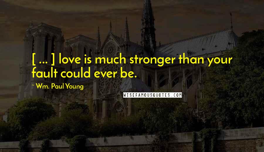 Wm. Paul Young Quotes: [ ... ] love is much stronger than your fault could ever be.