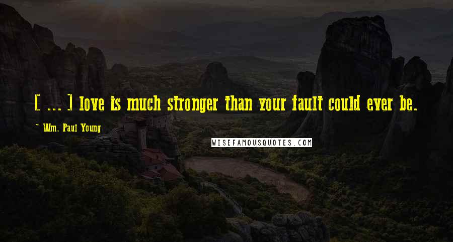 Wm. Paul Young Quotes: [ ... ] love is much stronger than your fault could ever be.