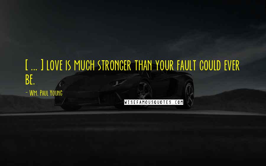 Wm. Paul Young Quotes: [ ... ] love is much stronger than your fault could ever be.