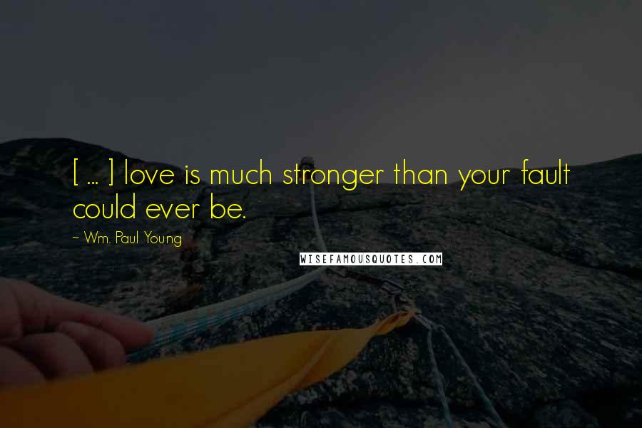 Wm. Paul Young Quotes: [ ... ] love is much stronger than your fault could ever be.