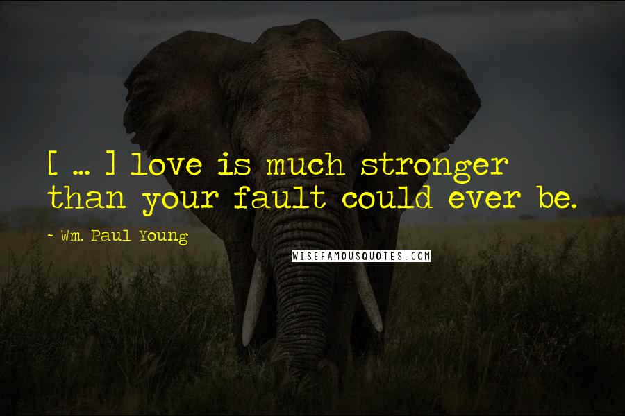 Wm. Paul Young Quotes: [ ... ] love is much stronger than your fault could ever be.