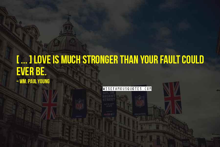 Wm. Paul Young Quotes: [ ... ] love is much stronger than your fault could ever be.