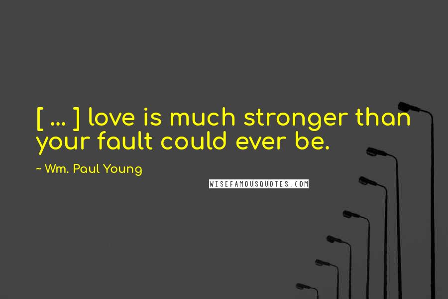 Wm. Paul Young Quotes: [ ... ] love is much stronger than your fault could ever be.