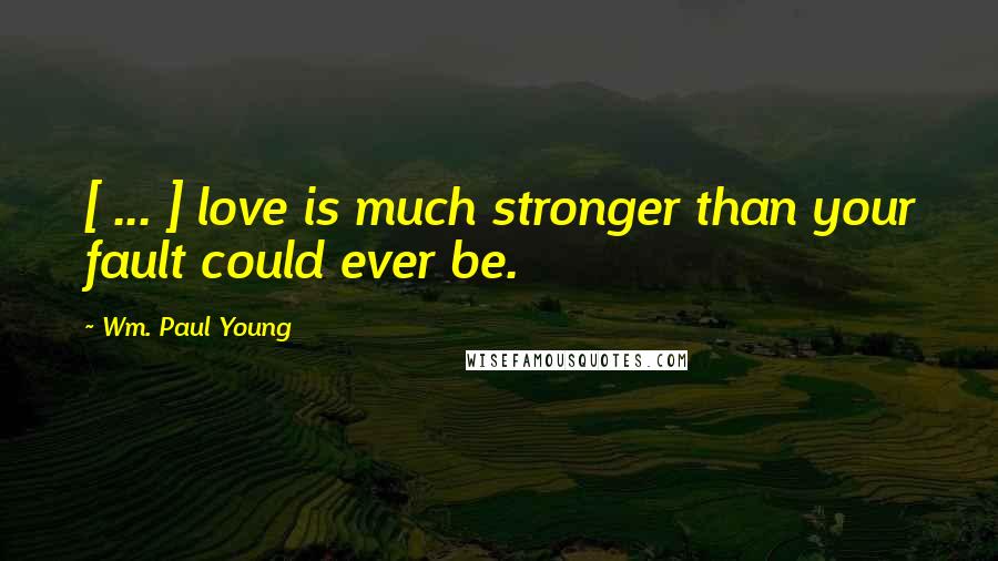 Wm. Paul Young Quotes: [ ... ] love is much stronger than your fault could ever be.