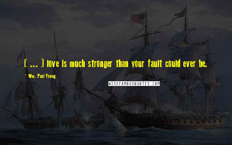 Wm. Paul Young Quotes: [ ... ] love is much stronger than your fault could ever be.