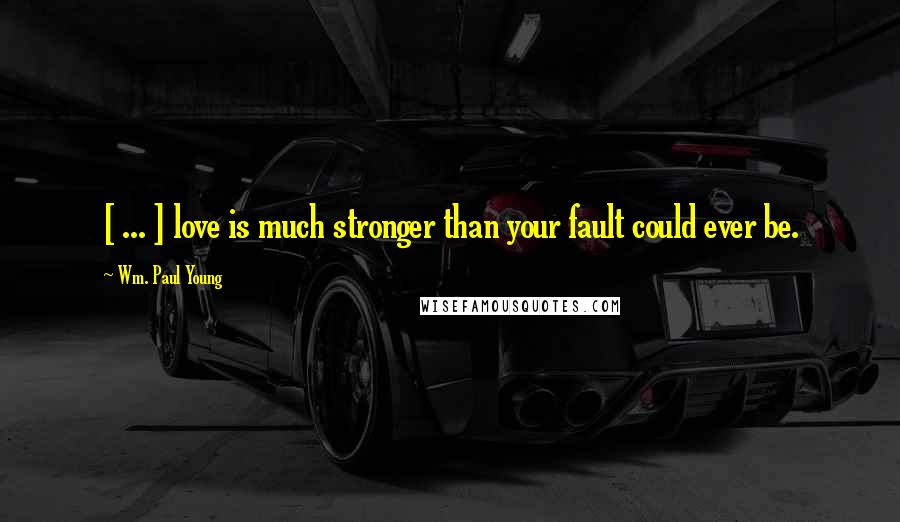 Wm. Paul Young Quotes: [ ... ] love is much stronger than your fault could ever be.