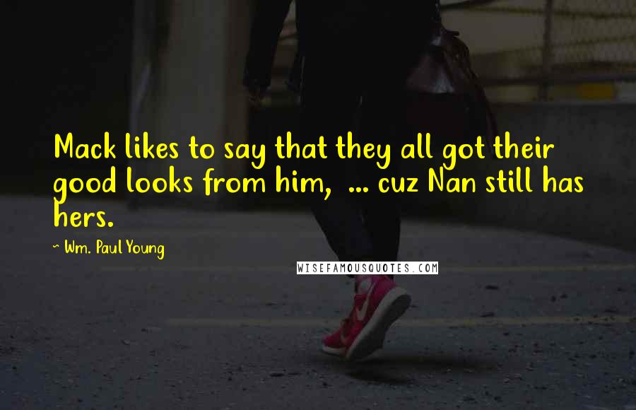 Wm. Paul Young Quotes: Mack likes to say that they all got their good looks from him, ... cuz Nan still has hers.