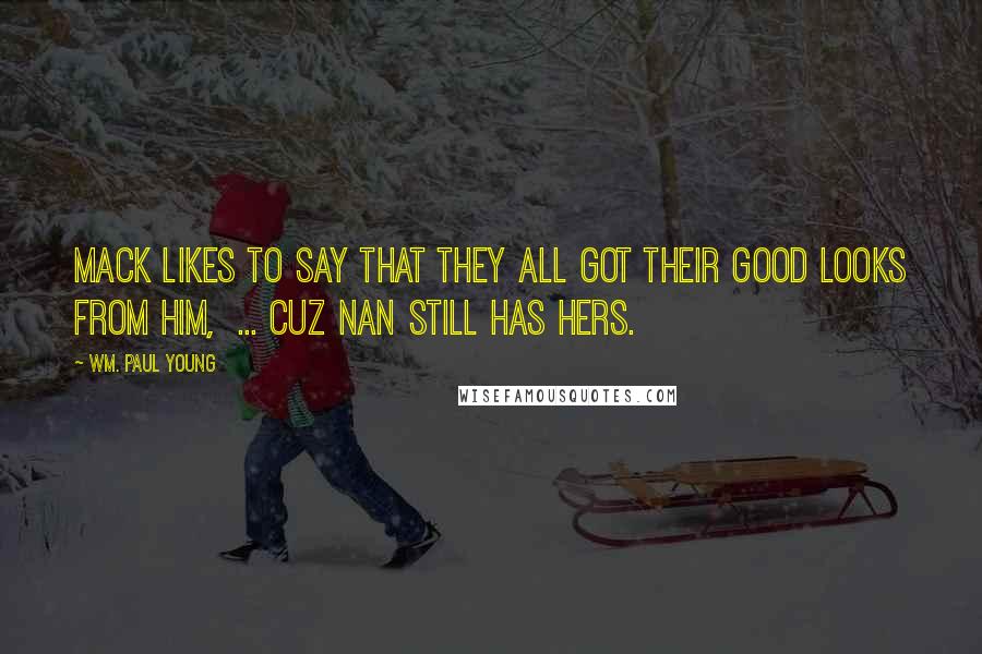 Wm. Paul Young Quotes: Mack likes to say that they all got their good looks from him, ... cuz Nan still has hers.