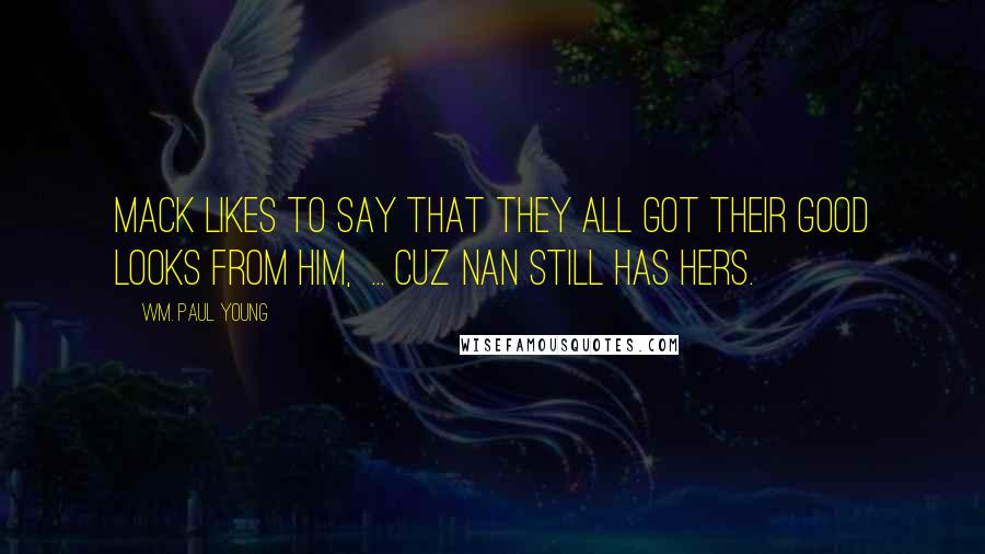 Wm. Paul Young Quotes: Mack likes to say that they all got their good looks from him, ... cuz Nan still has hers.