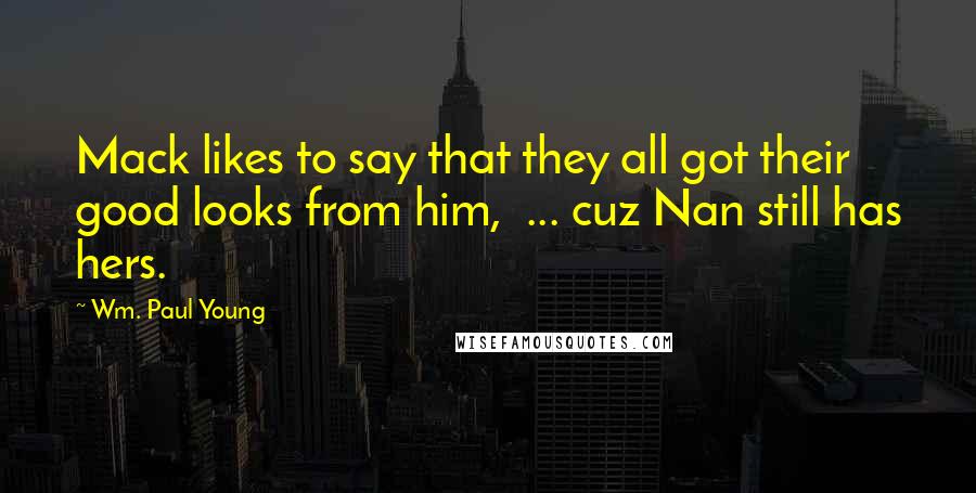 Wm. Paul Young Quotes: Mack likes to say that they all got their good looks from him, ... cuz Nan still has hers.