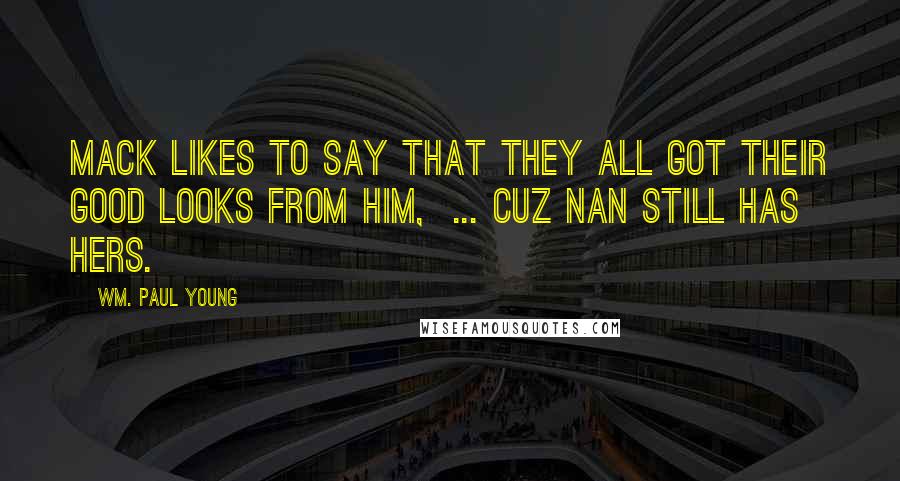 Wm. Paul Young Quotes: Mack likes to say that they all got their good looks from him, ... cuz Nan still has hers.