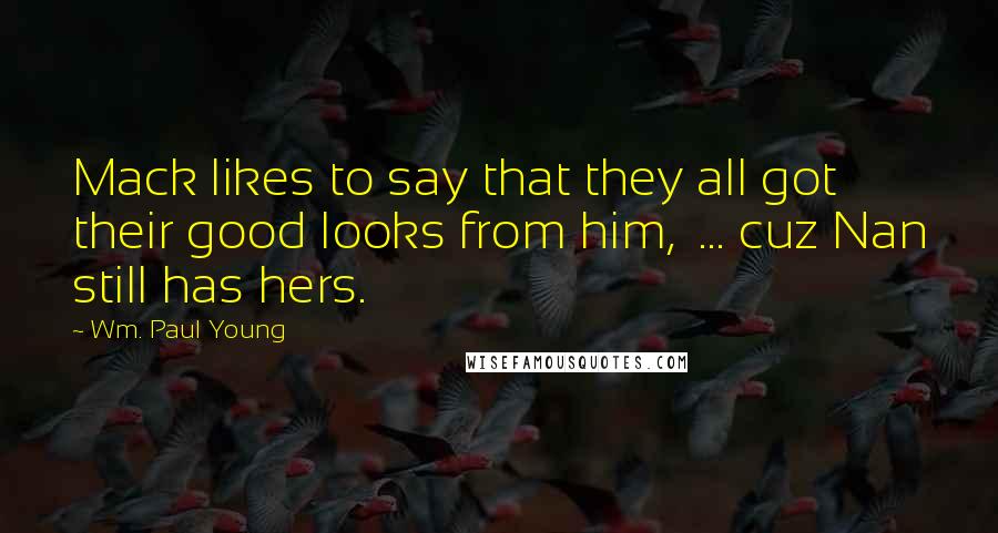 Wm. Paul Young Quotes: Mack likes to say that they all got their good looks from him, ... cuz Nan still has hers.