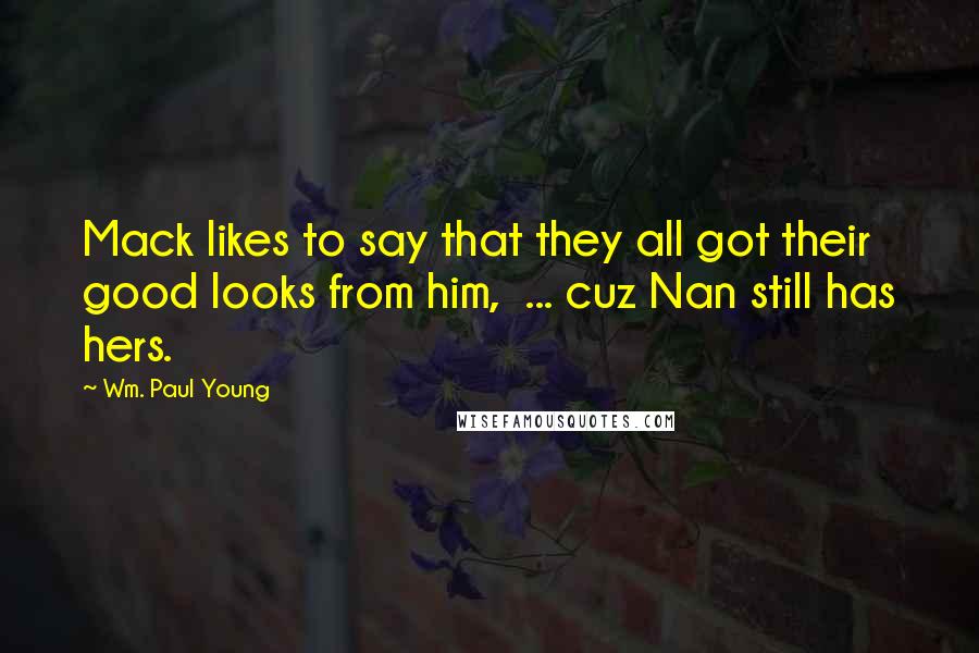 Wm. Paul Young Quotes: Mack likes to say that they all got their good looks from him, ... cuz Nan still has hers.