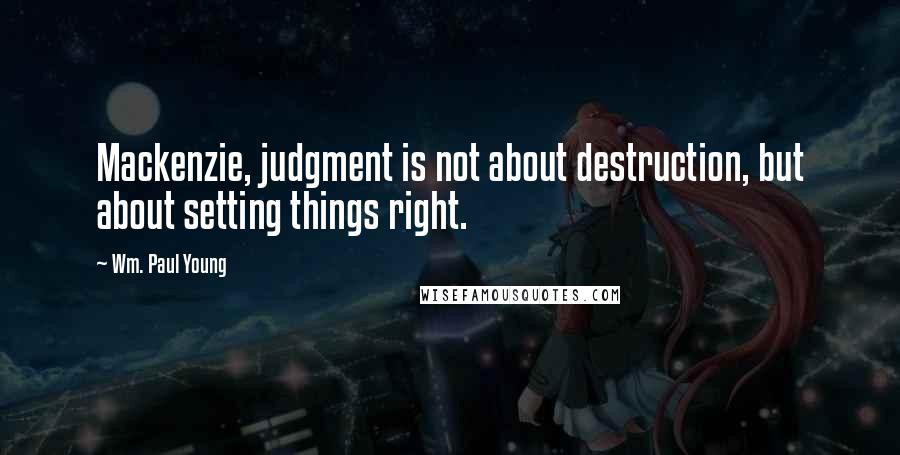 Wm. Paul Young Quotes: Mackenzie, judgment is not about destruction, but about setting things right.