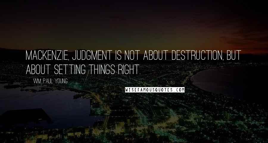 Wm. Paul Young Quotes: Mackenzie, judgment is not about destruction, but about setting things right.