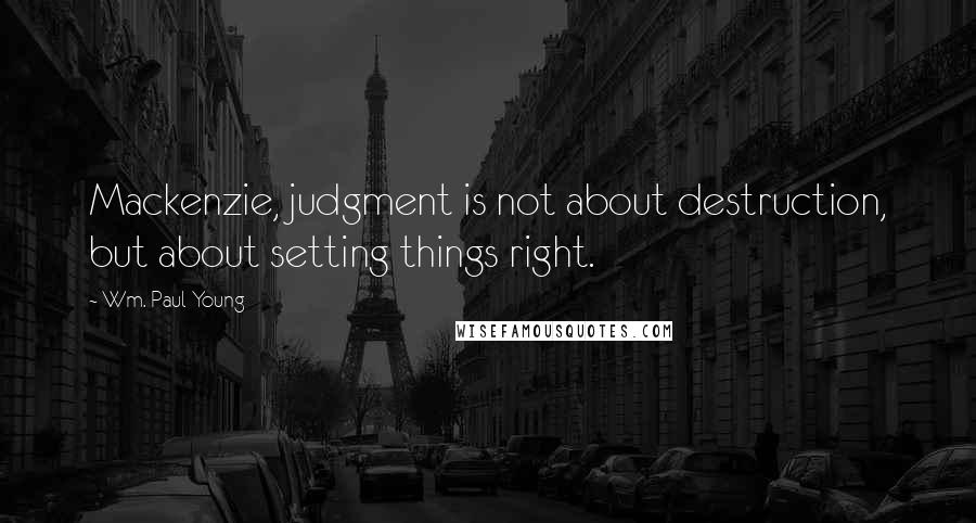 Wm. Paul Young Quotes: Mackenzie, judgment is not about destruction, but about setting things right.