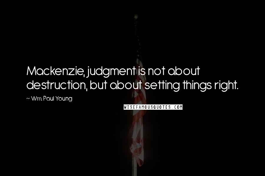 Wm. Paul Young Quotes: Mackenzie, judgment is not about destruction, but about setting things right.