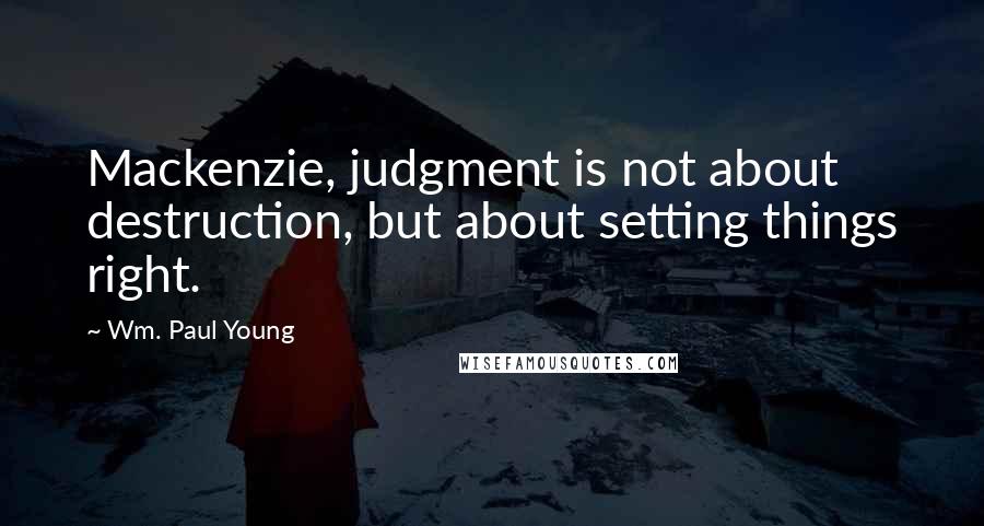 Wm. Paul Young Quotes: Mackenzie, judgment is not about destruction, but about setting things right.