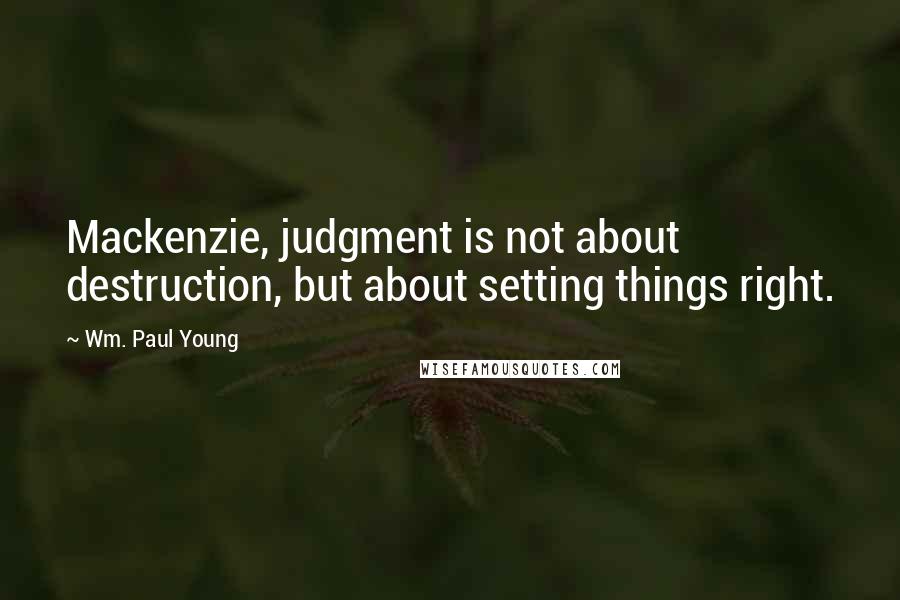 Wm. Paul Young Quotes: Mackenzie, judgment is not about destruction, but about setting things right.