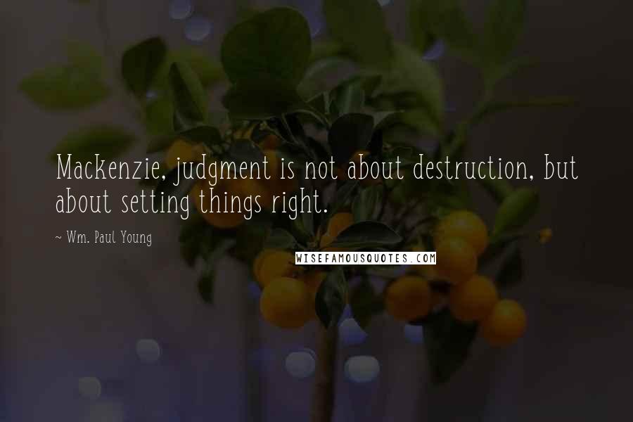 Wm. Paul Young Quotes: Mackenzie, judgment is not about destruction, but about setting things right.