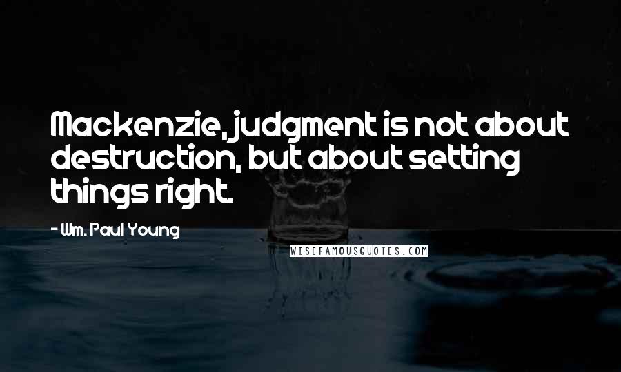 Wm. Paul Young Quotes: Mackenzie, judgment is not about destruction, but about setting things right.