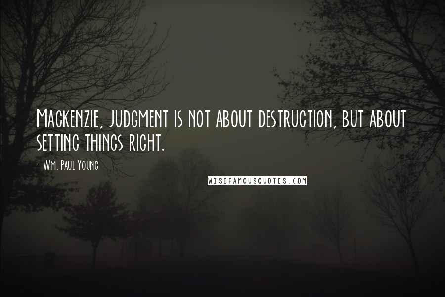 Wm. Paul Young Quotes: Mackenzie, judgment is not about destruction, but about setting things right.