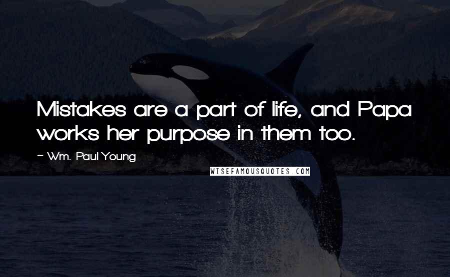 Wm. Paul Young Quotes: Mistakes are a part of life, and Papa works her purpose in them too.