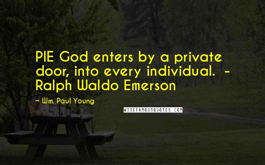 Wm. Paul Young Quotes: PIE God enters by a private door, into every individual.  - Ralph Waldo Emerson