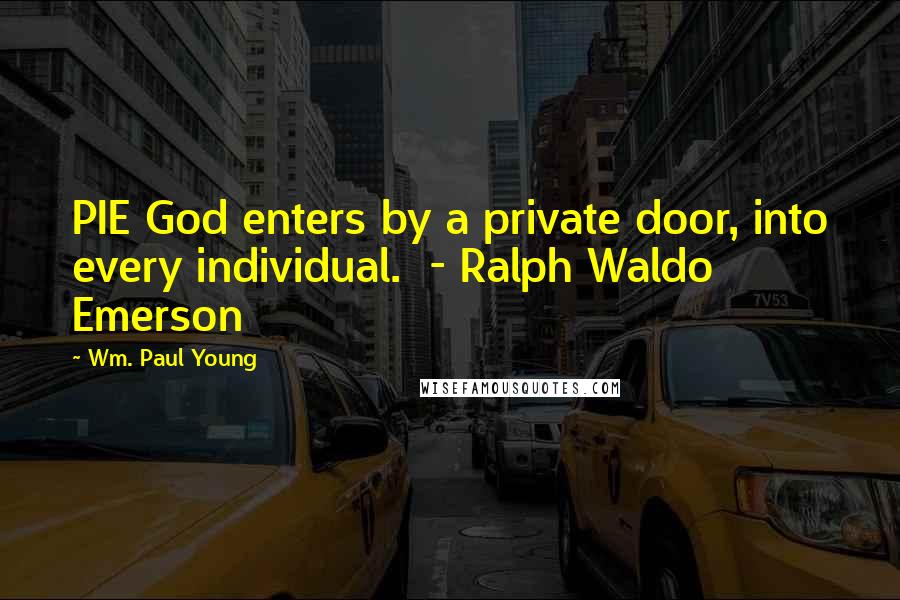 Wm. Paul Young Quotes: PIE God enters by a private door, into every individual.  - Ralph Waldo Emerson