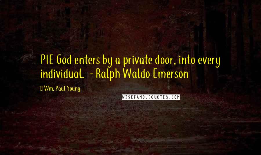 Wm. Paul Young Quotes: PIE God enters by a private door, into every individual.  - Ralph Waldo Emerson