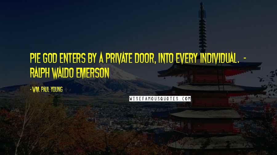 Wm. Paul Young Quotes: PIE God enters by a private door, into every individual.  - Ralph Waldo Emerson