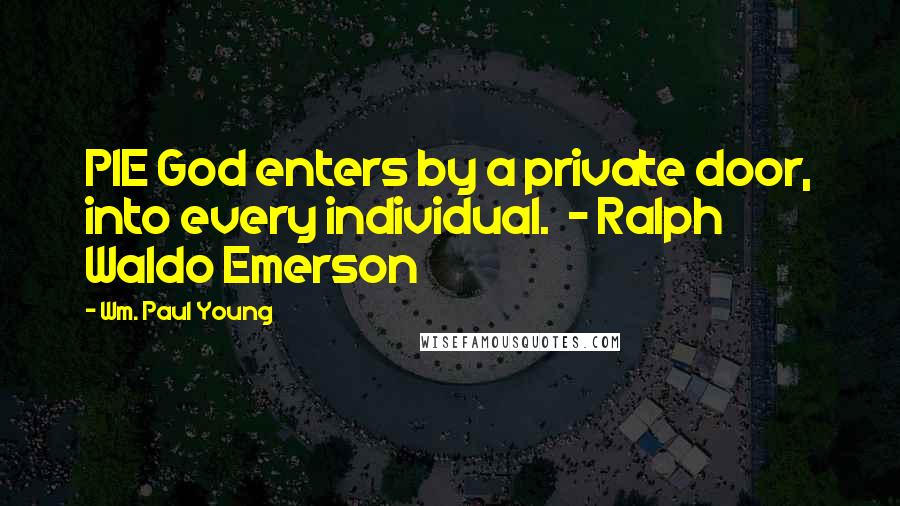 Wm. Paul Young Quotes: PIE God enters by a private door, into every individual.  - Ralph Waldo Emerson