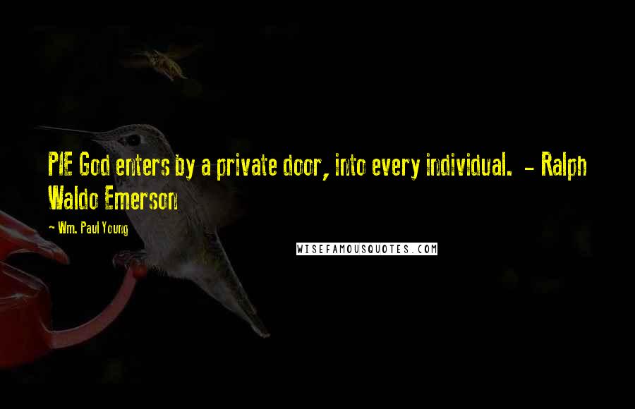 Wm. Paul Young Quotes: PIE God enters by a private door, into every individual.  - Ralph Waldo Emerson