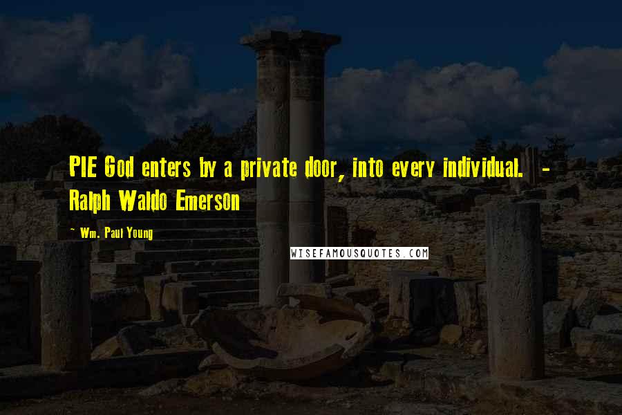 Wm. Paul Young Quotes: PIE God enters by a private door, into every individual.  - Ralph Waldo Emerson
