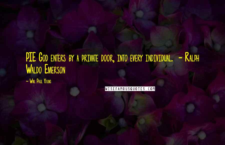 Wm. Paul Young Quotes: PIE God enters by a private door, into every individual.  - Ralph Waldo Emerson