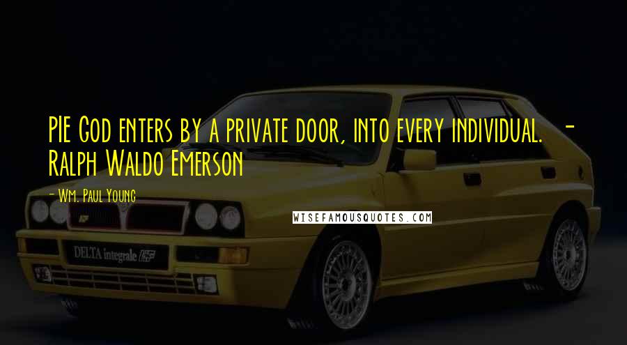Wm. Paul Young Quotes: PIE God enters by a private door, into every individual.  - Ralph Waldo Emerson