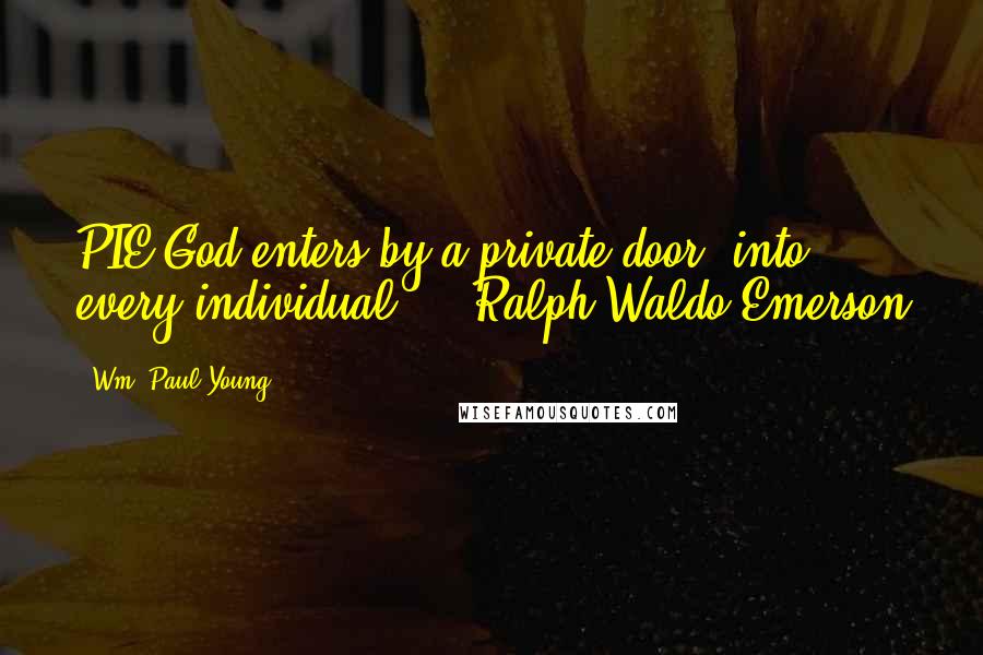 Wm. Paul Young Quotes: PIE God enters by a private door, into every individual.  - Ralph Waldo Emerson
