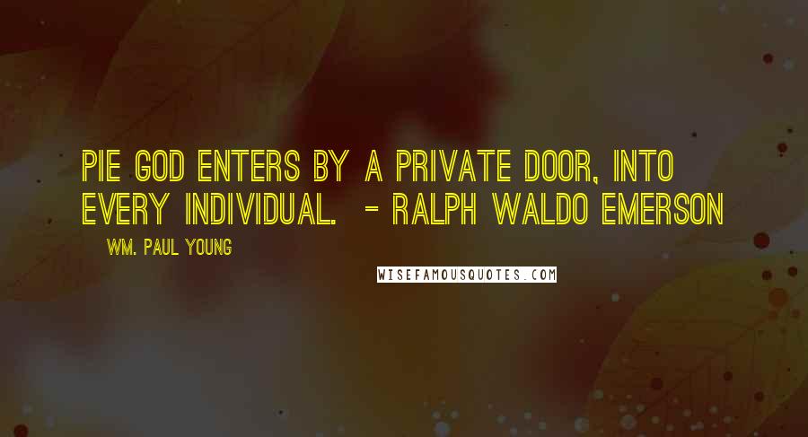 Wm. Paul Young Quotes: PIE God enters by a private door, into every individual.  - Ralph Waldo Emerson