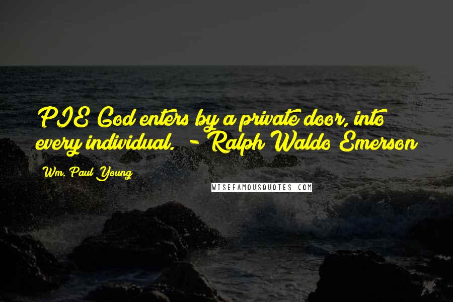 Wm. Paul Young Quotes: PIE God enters by a private door, into every individual.  - Ralph Waldo Emerson