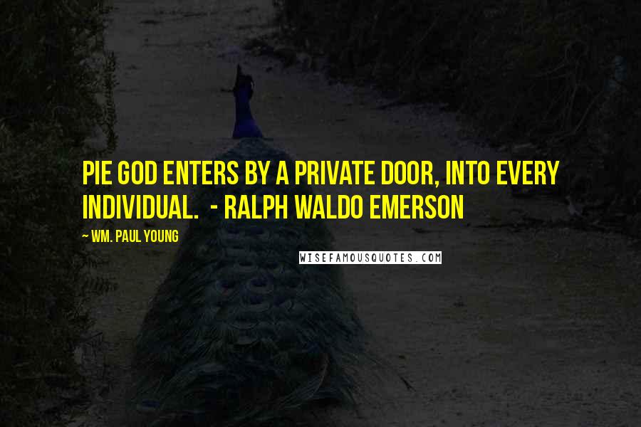 Wm. Paul Young Quotes: PIE God enters by a private door, into every individual.  - Ralph Waldo Emerson
