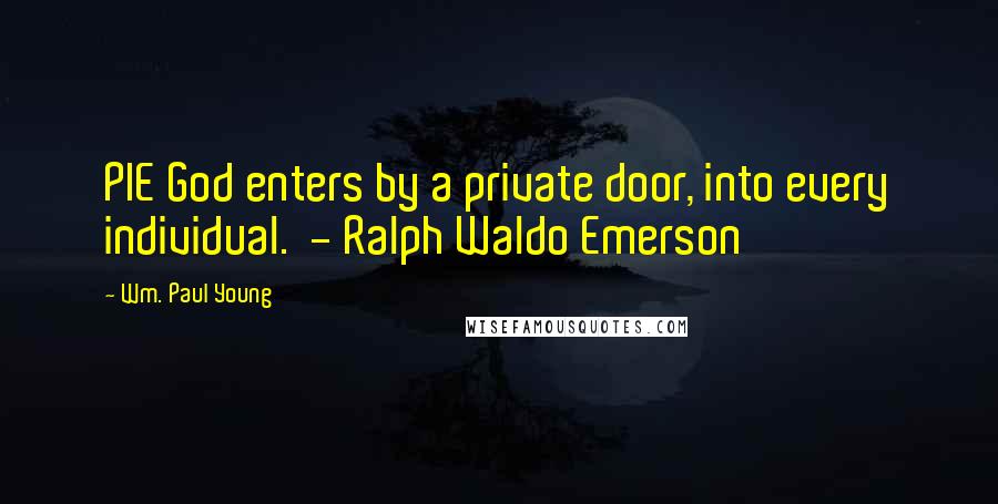 Wm. Paul Young Quotes: PIE God enters by a private door, into every individual.  - Ralph Waldo Emerson