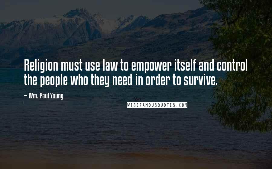 Wm. Paul Young Quotes: Religion must use law to empower itself and control the people who they need in order to survive.