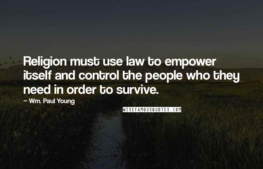 Wm. Paul Young Quotes: Religion must use law to empower itself and control the people who they need in order to survive.